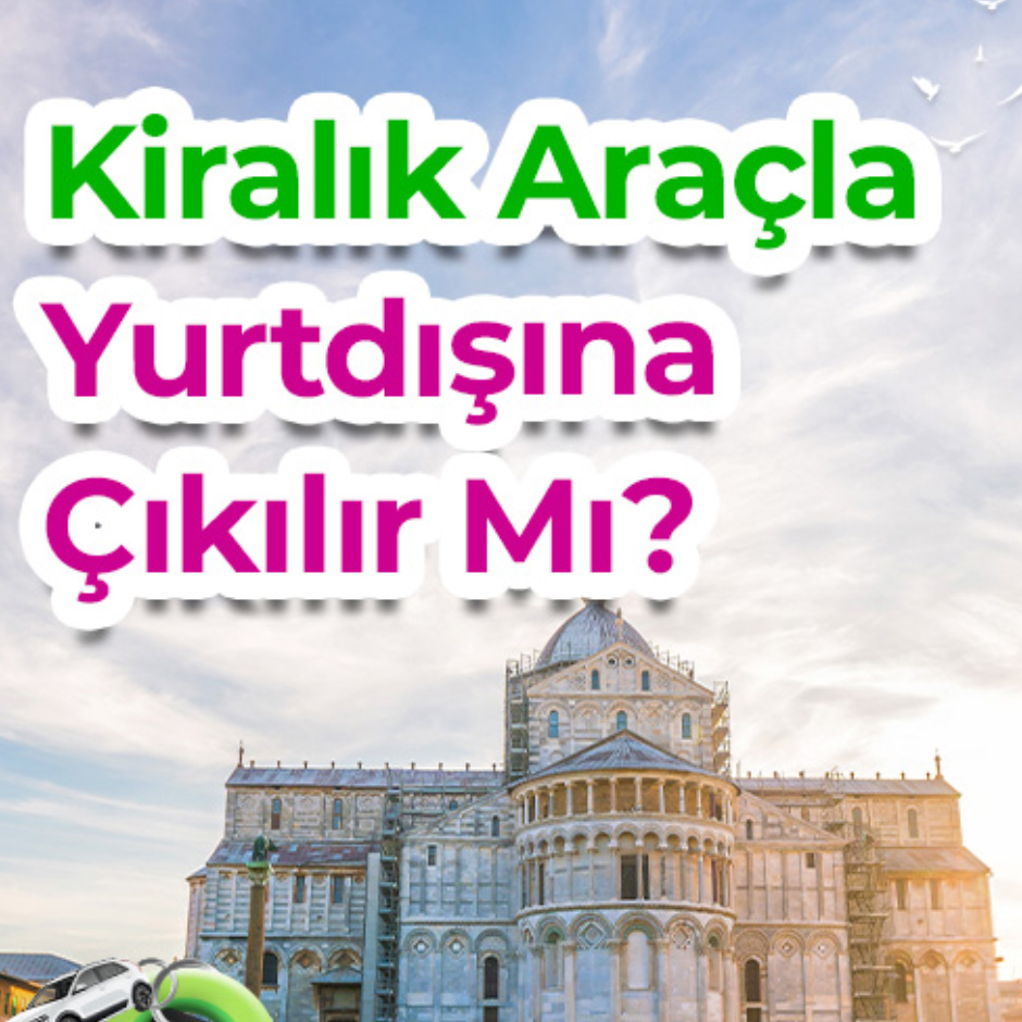 Kiralık Araçla Yurtdışına Çıkılır Mı?
